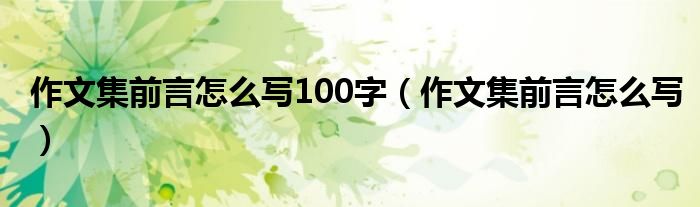 作文集前言怎么写100字(作文集前言怎么写)