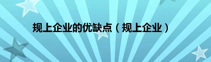 规上企业的优缺点(规上企业)