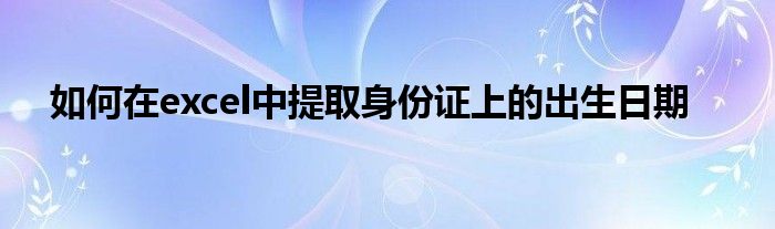 如何在excel中提取身份证上的出生日期