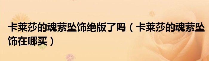 卡莱莎的魂萦坠饰绝版了吗(卡莱莎的魂萦坠饰在哪买)