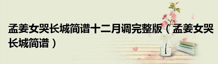 孟姜女哭长城简谱十二月调完整版(孟姜女哭长城简谱)