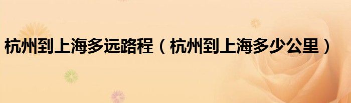 杭州到上海多远路程(杭州到上海多少公里)