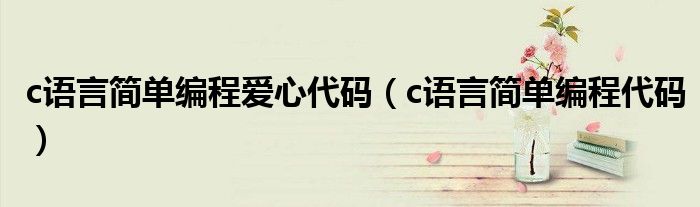 c语言简单编程爱心代码(c语言简单编程代码)