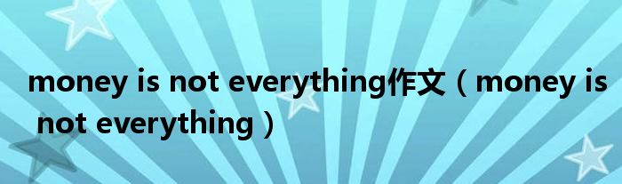 money is not everything作文(money is not everything)