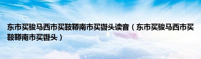 东市买骏马西市买鞍鞯南市买辔头读音(东市买骏马西市买鞍鞯南市买辔头)