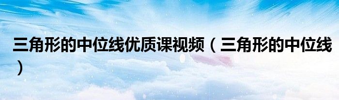 三角形的中位线优质课视频(三角形的中位线)