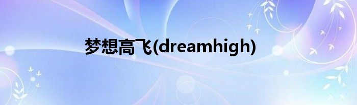 梦想高飞(dreamhigh)