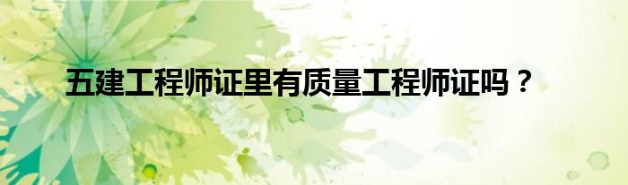 五建工程师证里有质量工程师证吗?