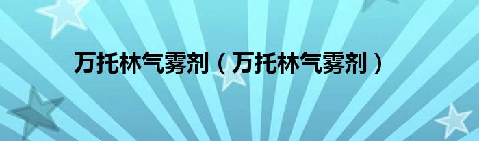 万托林气雾剂(万托林气雾剂)