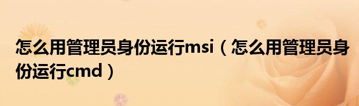怎么用管理员身份运行msi(怎么用管理员身份运行cmd)