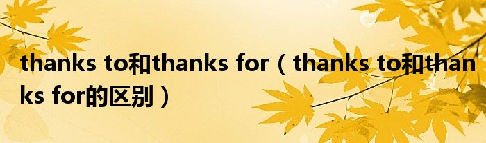 thanks to和thanks for(thanks to和thanks for的区别)