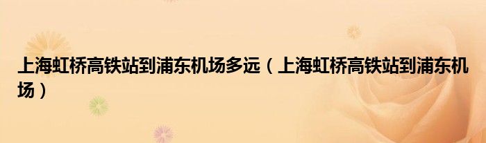 上海虹桥高铁站到浦东机场多远(上海虹桥高铁站到浦东机场)