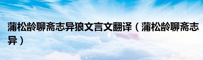 蒲松龄聊斋志异狼文言文翻译(蒲松龄聊斋志异)