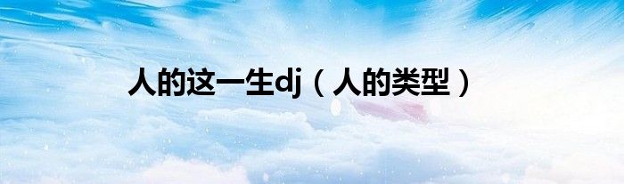 人的这一生dj(人的类型)