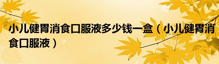 小儿健胃消食口服液多少钱一盒(小儿健胃消食口服液)