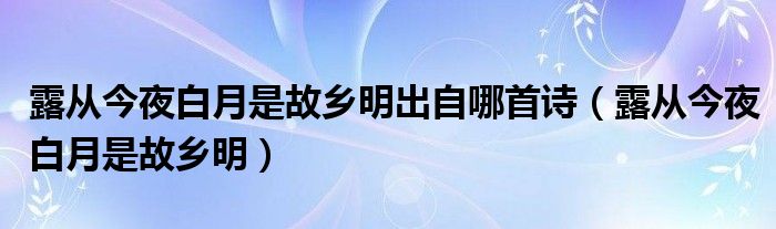露从今夜白月是故乡明出自哪首诗(露从今夜白月是故乡明)