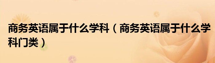 商务英语属于什么学科(商务英语属于什么学科门类)