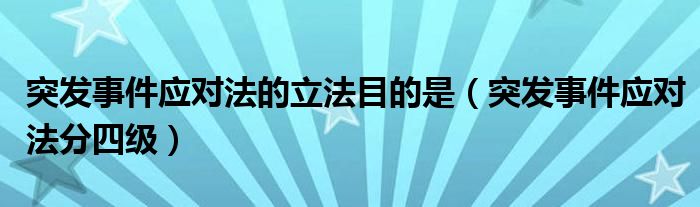 突发事件应对法的立法目的是(突发事件应对法分四级)
