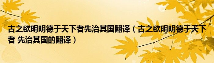 古之欲明明德于天下者先治其国翻译(古之欲明明德于天下者 先治其国的翻译)