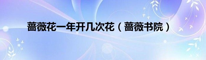 蔷薇花一年开几次花(蔷薇书院)