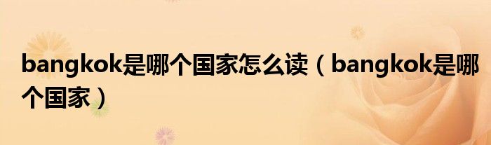 bangkok是哪个国家怎么读(bangkok是哪个国家)