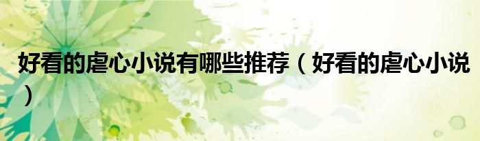 好看的虐心小说有哪些推荐(好看的虐心小说)