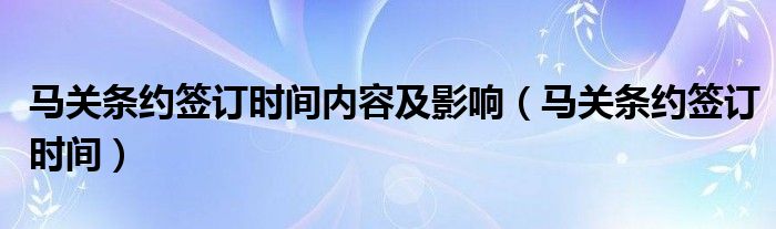 马关条约签订时间内容及影响(马关条约签订时间)