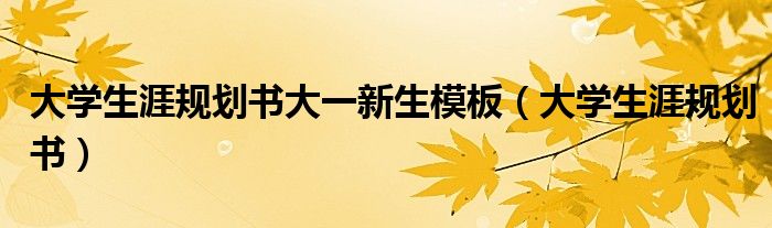 大学生涯规划书大一新生模板(大学生涯规划书)