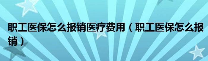 职工医保怎么报销医疗费用(职工医保怎么报销)