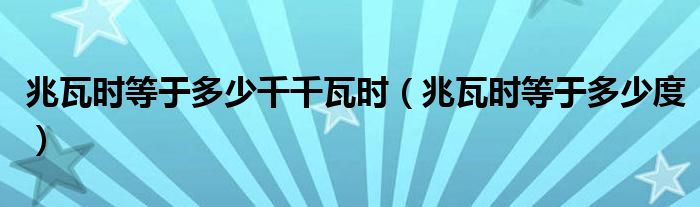兆瓦时等于多少千千瓦时(兆瓦时等于多少度)