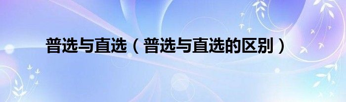 普选与直选(普选与直选的区别)