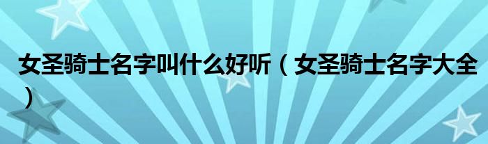 女圣骑士名字叫什么好听(女圣骑士名字大全)