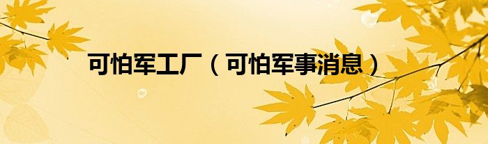 可怕军工厂(可怕军事消息)