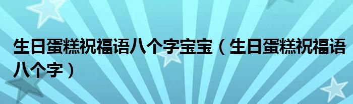 生日蛋糕祝福语八个字宝宝(生日蛋糕祝福语八个字)