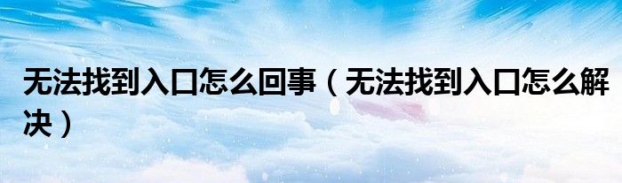 无法找到入口怎么回事(无法找到入口怎么解决)