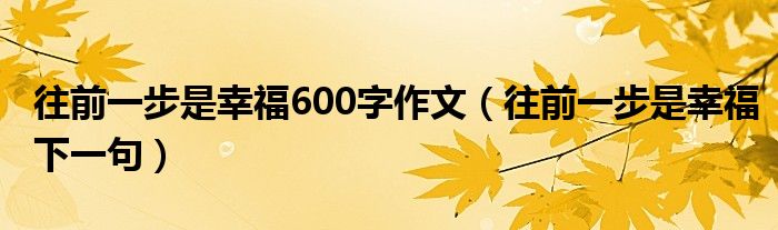 往前一步是幸福600字作文(往前一步是幸福下一句)
