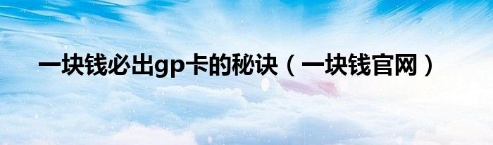 一块钱必出gp卡的秘诀(一块钱官网)