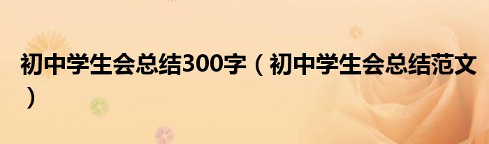 初中学生会总结300字(初中学生会总结范文)
