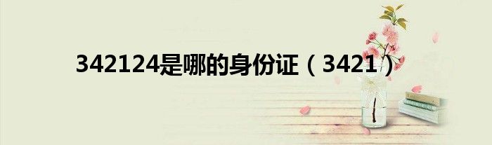 342124是哪的身份证(3421)
