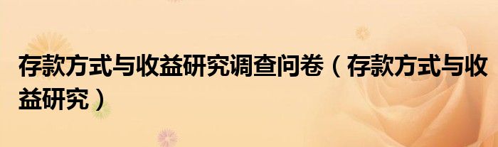 存款方式与收益研究调查问卷(存款方式与收益研究)