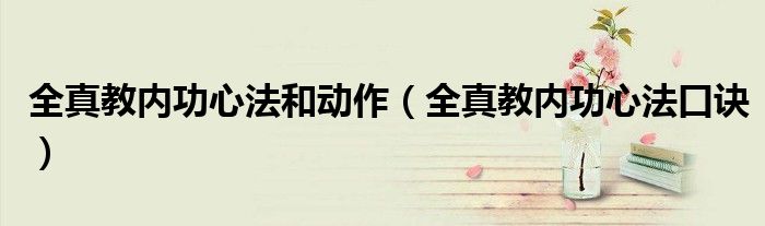 全真教内功心法和动作(全真教内功心法口诀)