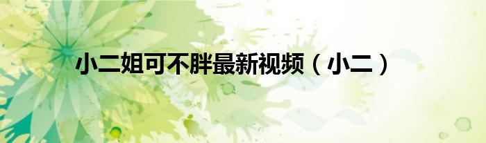 小二姐可不胖最新视频(小二)