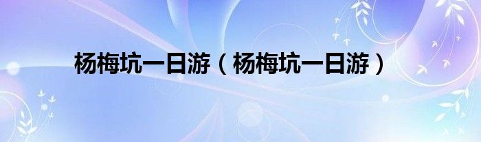 杨梅坑一日游(杨梅坑一日游)
