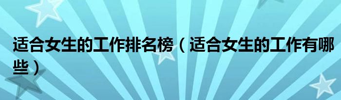 适合女生的工作排名榜(适合女生的工作有哪些)