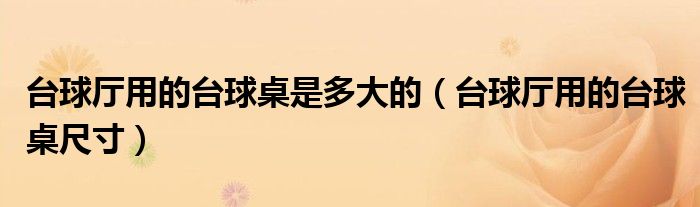 台球厅用的台球桌是多大的(台球厅用的台球桌尺寸)