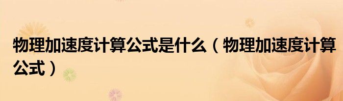 物理加速度计算公式是什么(物理加速度计算公式)