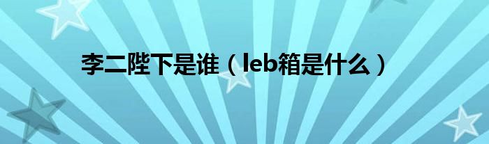 李二陛下是谁(leb箱是什么)