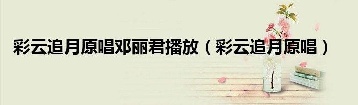 彩云追月原唱邓丽君播放(彩云追月原唱)