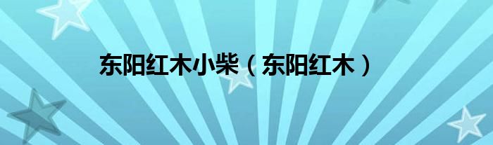 东阳红木小柴（东阳红木）