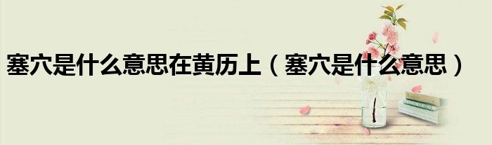 塞穴是什么意思在黄历上(塞穴是什么意思)